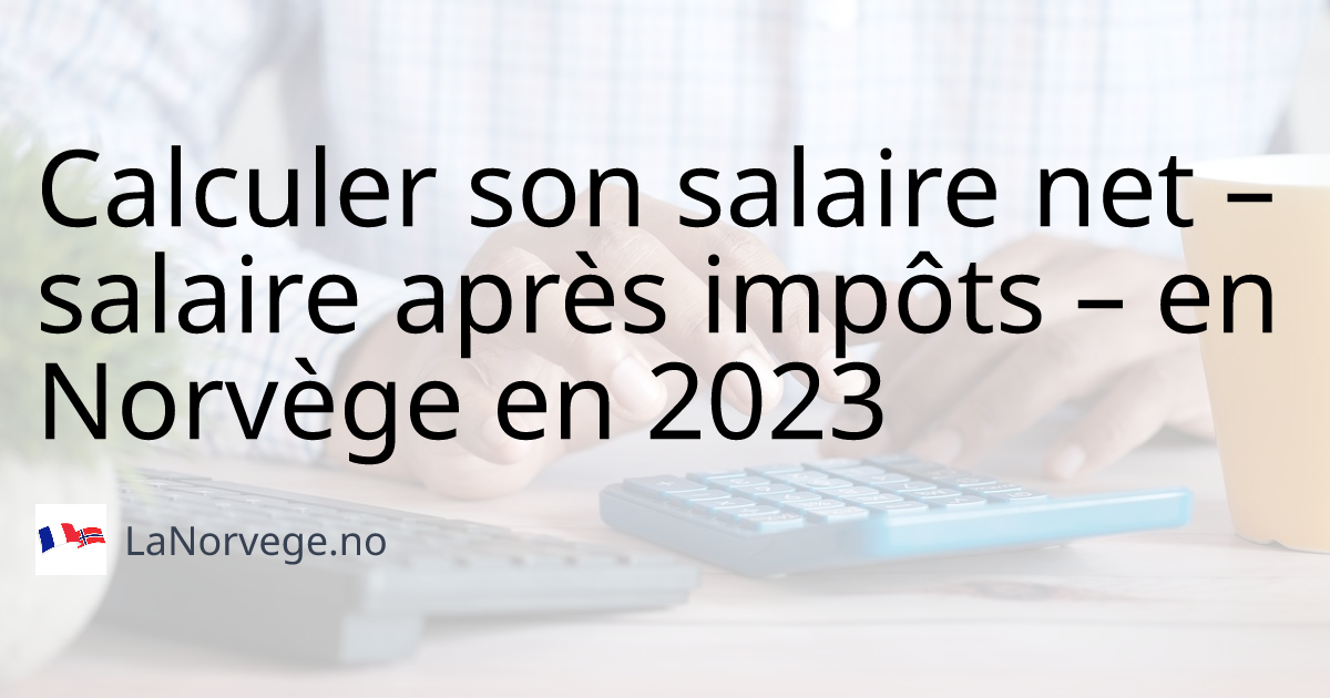 Calculer Son Salaire Net – Salaire Après Impôts – En Norvège En 2023 ...